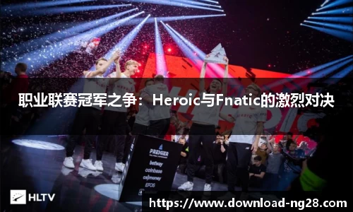 职业联赛冠军之争：Heroic与Fnatic的激烈对决