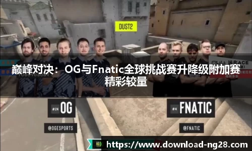 巅峰对决：OG与Fnatic全球挑战赛升降级附加赛精彩较量