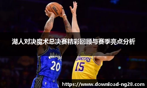 湖人对决魔术总决赛精彩回顾与赛季亮点分析
